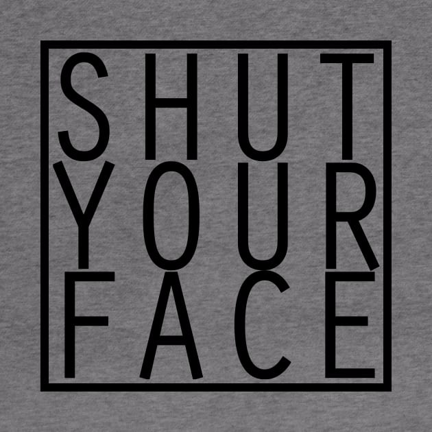 Shut Your Face by SmartArse Tshirts